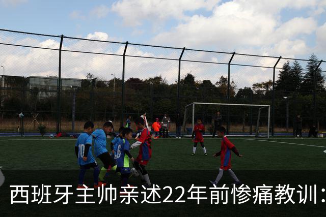西班牙主帅亲述22年前惨痛教训：曾派专人盯防梅西，15分钟被灌4球
